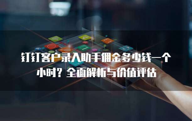 钉钉客户录入助手佣金多少钱一个小时？全面解析与价值评估