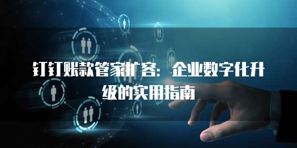 钉钉账款管家扩容:企业数字化升级的实用指南