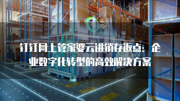 钉钉网上管家婆云进销存返点:企业数字化转型的高效解决方案