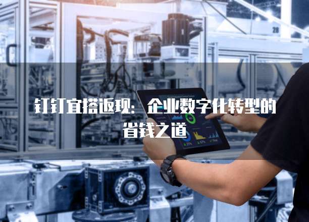 钉钉宜搭返现:企业数字化转型的省钱之道