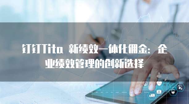 钉钉Tita 新绩效一体化佣金:企业绩效管理的创新选择