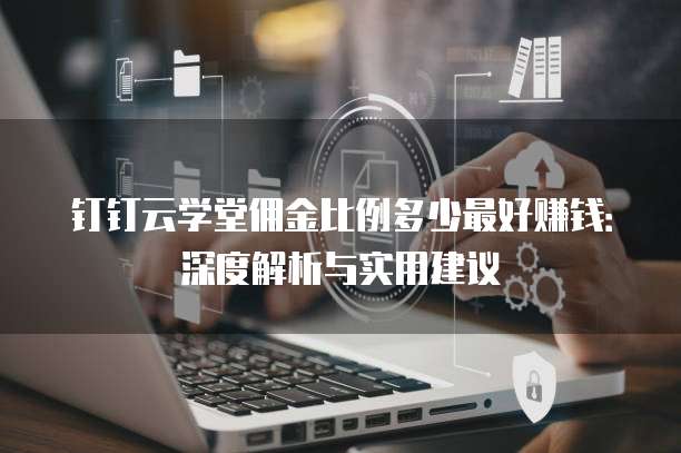 钉钉云学堂佣金比例多少最好赚钱：深度解析与实用建议