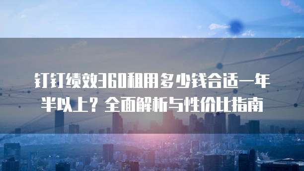 钉钉绩效360租用多少钱合适一年半以上？全面解析与性价比指南