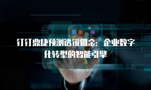 钉钉鼎捷预测透镜佣金:企业数字化转型的智能引擎