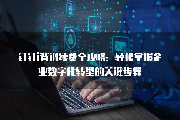 钉钉i背调续费全攻略：轻松掌握企业数字化转型的关键步骤