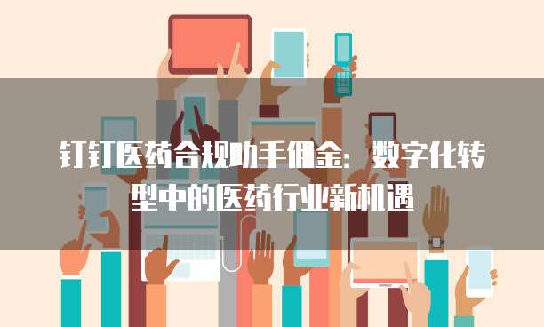 钉钉医药合规助手佣金：数字化转型中的医药行业新机遇