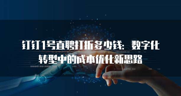 钉钉1号直聘打折多少钱:数字化转型中的成本优化新思路