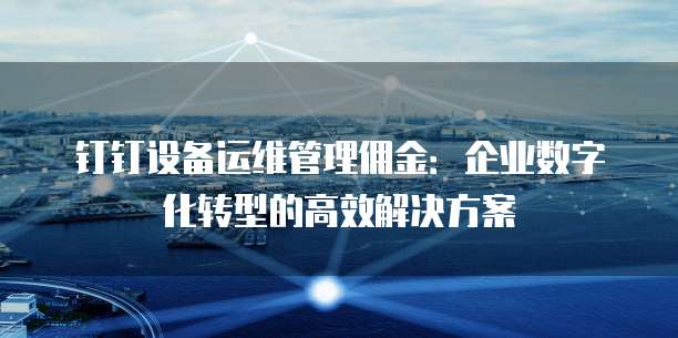 钉钉设备运维管理佣金：企业数字化转型的高效解决方案