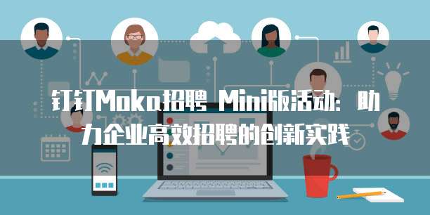 钉钉Moka招聘 Mini版活动：助力企业高效招聘的创新实践