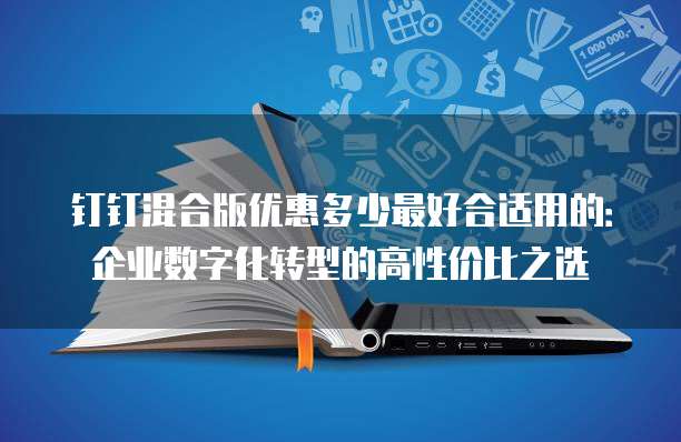 钉钉混合版优惠多少最好合适用的：企业数字化转型的高性价比之选