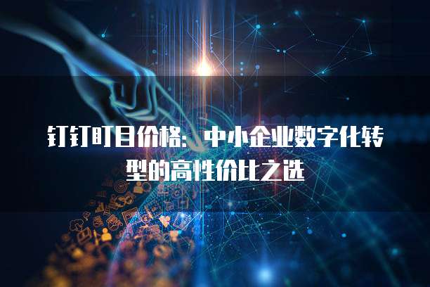 钉钉盯目价格:中小企业数字化转型的高性价比之选