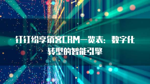 钉钉纷享销客CRM一览表：数字化转型的智能引擎