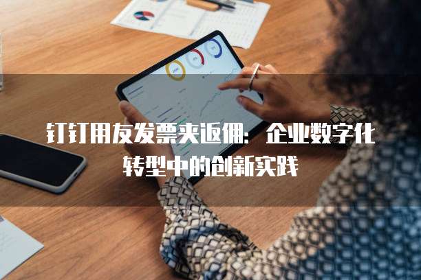 钉钉用友发票夹返佣：企业数字化转型中的创新实践