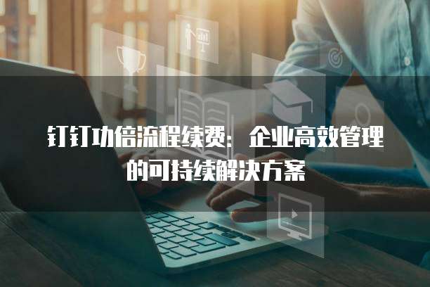 钉钉功倍流程续费:企业高效管理的可持续解决方案