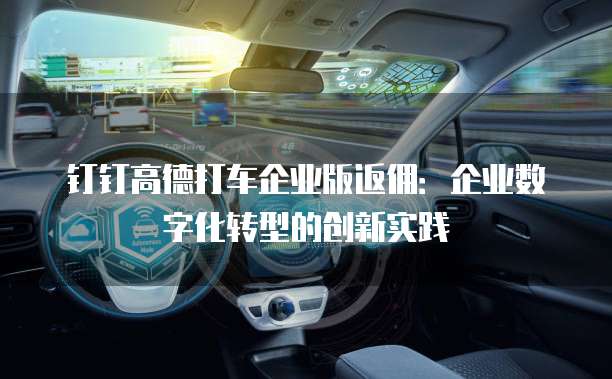 钉钉高德打车企业版返佣:企业数字化转型的创新实践