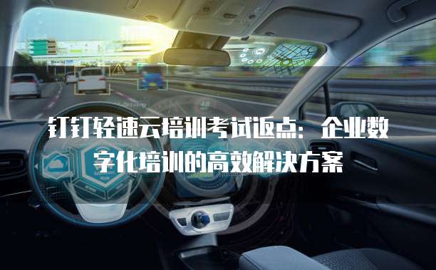 钉钉轻速云培训考试返点:企业数字化培训的高效解决方案