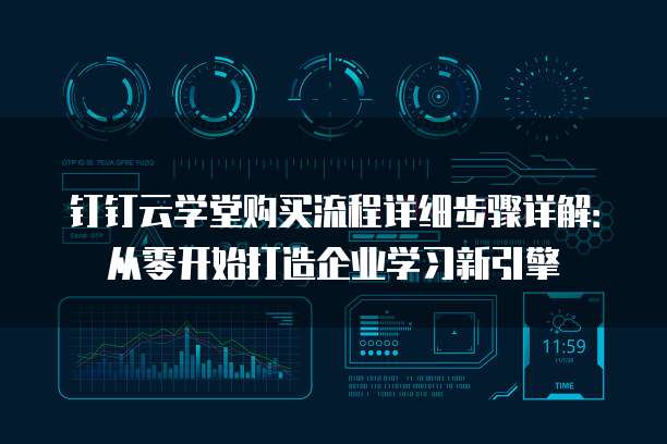 钉钉云学堂购买流程详细步骤详解:从零开始打造企业学习新引擎