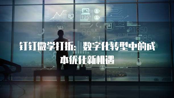 钉钉微学打折:数字化转型中的成本优化新机遇