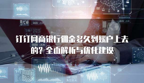钉钉网商银行佣金多久到账户上去的?全面解析与优化建议