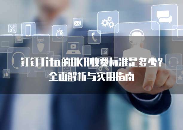 钉钉Tita的OKR收费标准是多少?全面解析与实用指南