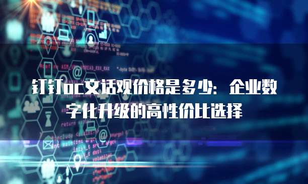 钉钉oc文话观价格是多少:企业数字化升级的高性价比选择