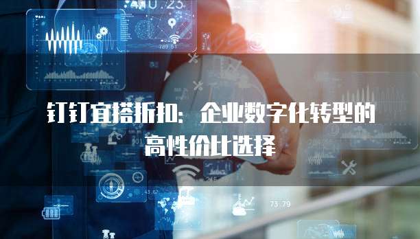 钉钉宜搭折扣:企业数字化转型的高性价比选择