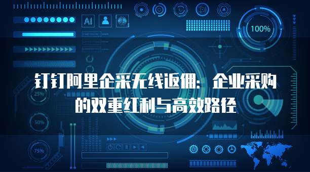 钉钉阿里企采无线返佣:企业采购的双重红利与高效路径