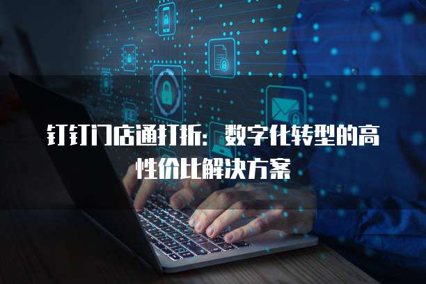 钉钉门店通打折:数字化转型的高性价比解决方案