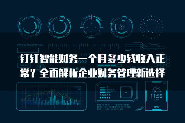 钉钉智能财务一个月多少钱收入正常？全面解析企业财务管理新选择