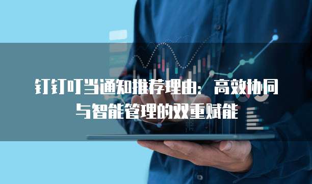 钉钉叮当通知推荐理由:高效协同与智能管理的双重赋能
