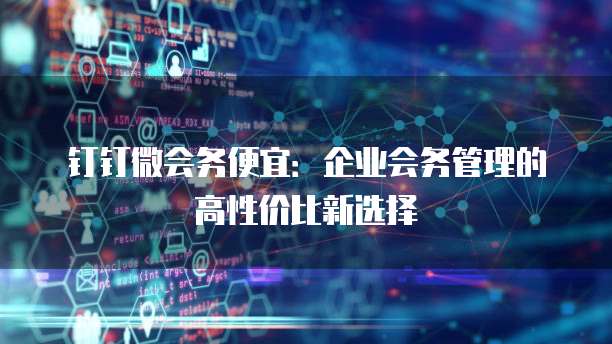 钉钉微会务便宜：企业会务管理的高性价比新选择
