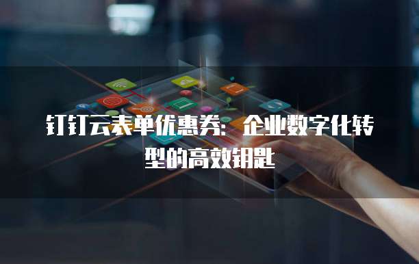 钉钉云表单优惠券:企业数字化转型的高效钥匙