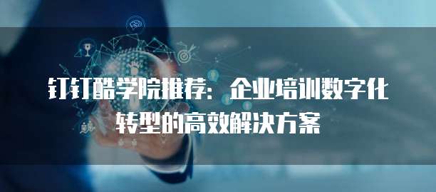 钉钉酷学院推荐：企业培训数字化转型的高效解决方案