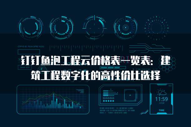 钉钉鱼泡工程云价格表一览表：建筑工程数字化的高性价比选择