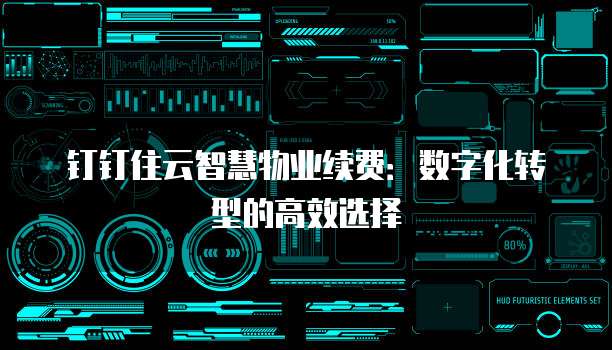 钉钉住云智慧物业续费:数字化转型的高效选择
