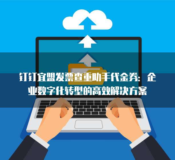 钉钉宜盟发票查重助手代金券:企业数字化转型的高效解决方案