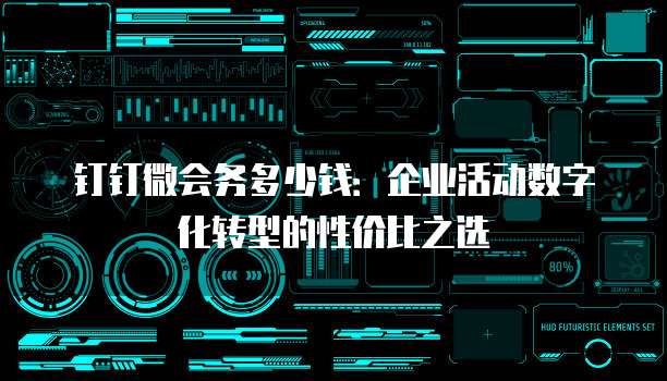 钉钉微会务多少钱：企业活动数字化转型的性价比之选