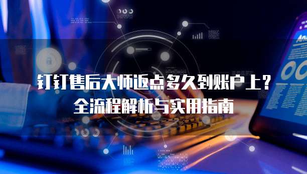 钉钉售后大师返点多久到账户上?全流程解析与实用指南