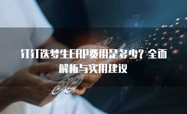 钉钉迭梦生ERP费用是多少？全面解析与实用建议