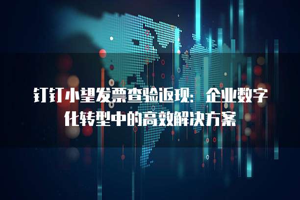 钉钉小望发票查验返现:企业数字化转型中的高效解决方案