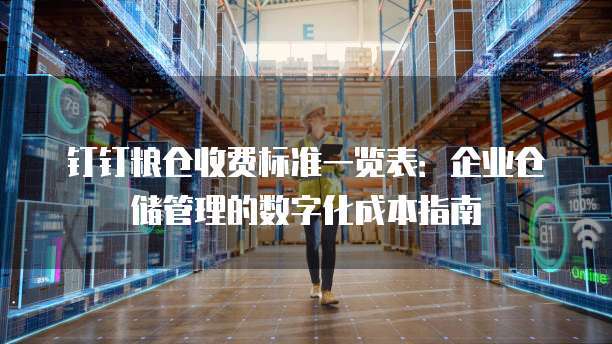 钉钉粮仓收费标准一览表:企业仓储管理的数字化成本指南