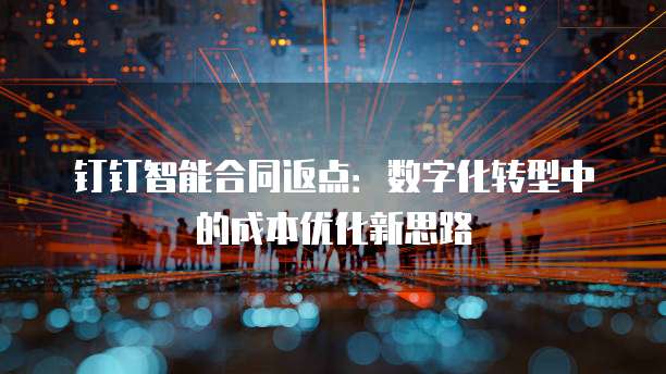 钉钉智能合同返点:数字化转型中的成本优化新思路