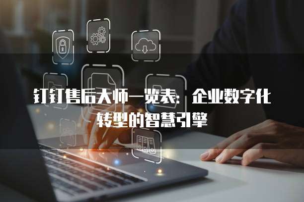 钉钉售后大师一览表：企业数字化转型的智慧引擎