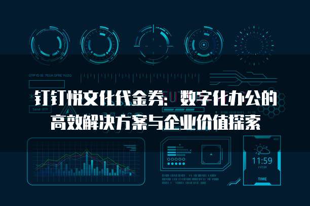 钉钉悦文化代金券：数字化办公的高效解决方案与企业价值探索