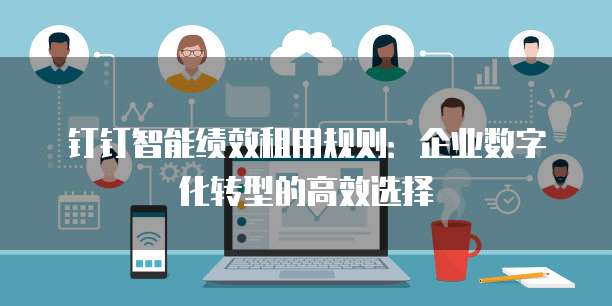 钉钉智能绩效租用规则:企业数字化转型的高效选择