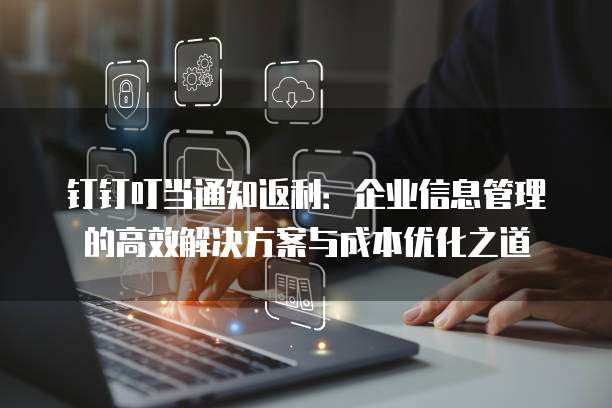 钉钉叮当通知返利:企业信息管理的高效解决方案与成本优化之道