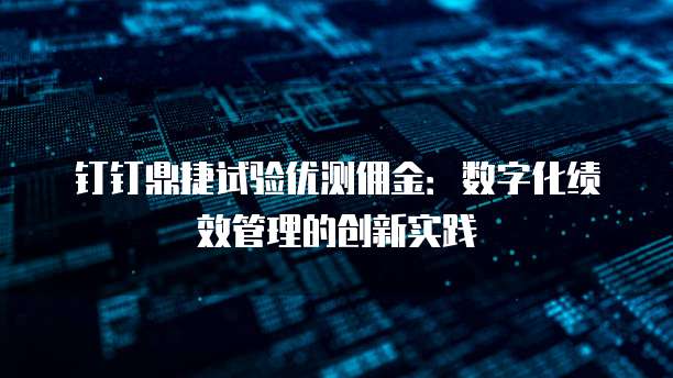 钉钉鼎捷试验优测佣金：数字化绩效管理的创新实践