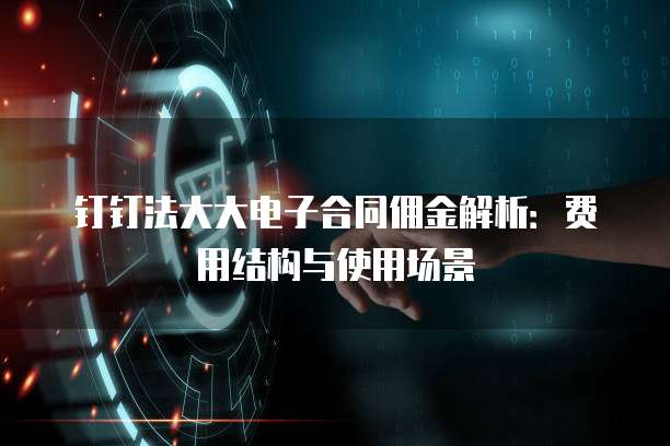 钉钉法大大电子合同佣金解析:费用结构与使用场景