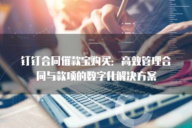 钉钉合同催款宝购买：高效管理合同与款项的数字化解决方案