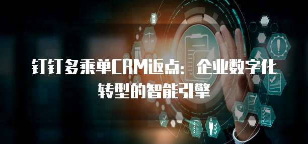 钉钉多乘单CRM返点:企业数字化转型的智能引擎